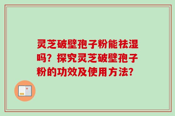灵芝破壁孢子粉能祛湿吗？探究灵芝破壁孢子粉的功效及使用方法？