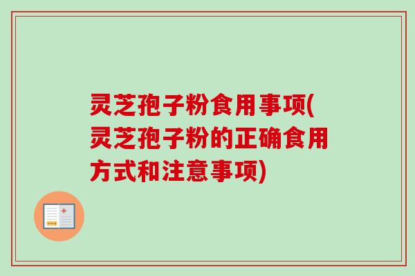 灵芝孢子粉食用事项(灵芝孢子粉的正确食用方式和注意事项) 灵芝孢子粉食用事项(灵芝孢子粉的正确食用方式和注意事项)