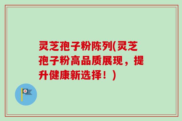 灵芝孢子粉陈列(灵芝孢子粉高品质展现,提升健康新选择!) 灵芝孢子粉陈列(灵芝孢子粉高品质展现,提升健康新选择!)