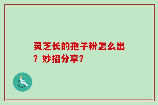 灵芝长的孢子粉怎么出？妙招分享？