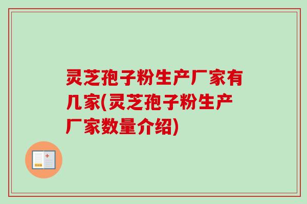灵芝孢子粉生产厂家有几家(灵芝孢子粉生产厂家数量介绍)