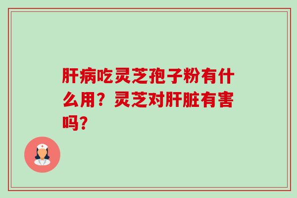 吃灵芝孢子粉有什么用？灵芝对有害吗？