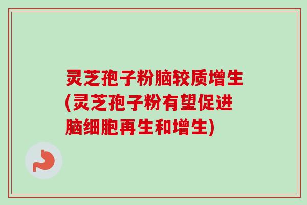 灵芝孢子粉脑较质增生(灵芝孢子粉有望促进脑细胞再生和增生) 灵芝孢子粉脑较质增生(灵芝孢子粉有望促进脑细胞再生和增生)