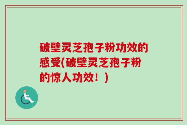 破壁灵芝孢子粉功效的感受(破壁灵芝孢子粉的惊人功效！)