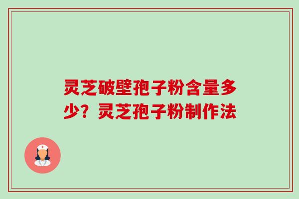 灵芝破壁孢子粉含量多少？灵芝孢子粉制作法