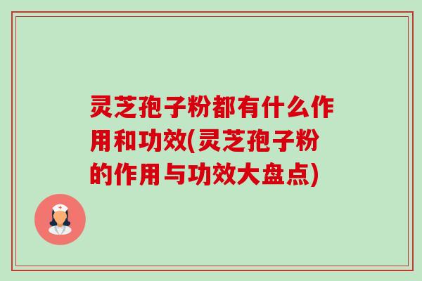 灵芝孢子粉都有什么作用和功效(灵芝孢子粉的作用与功效大盘点)