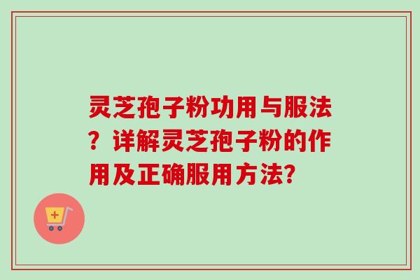 灵芝孢子粉功用与服法?详解灵芝孢子粉的作用及正确服用方法? 灵芝孢子粉功用与服法?详解灵芝孢子粉的作用及正确服用方法?