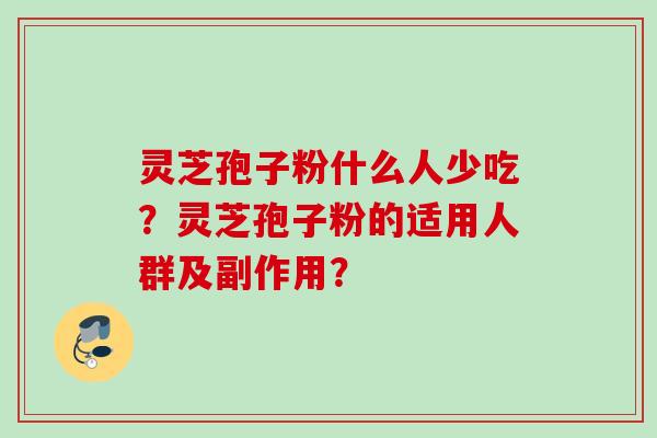 灵芝孢子粉什么人少吃？灵芝孢子粉的适用人群及副作用？