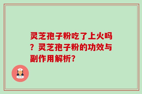灵芝孢子粉吃了上火吗?灵芝孢子粉的功效与副作用解析? 灵芝孢子粉吃了上火吗?灵芝孢子粉的功效与副作用解析?