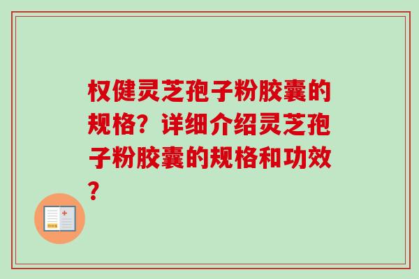 权健灵芝孢子粉胶囊的规格?详细介绍灵芝孢子粉胶囊的规格和功效? 权健灵芝孢子粉胶囊的规格?详细介绍灵芝孢子粉胶囊的规格和功效?