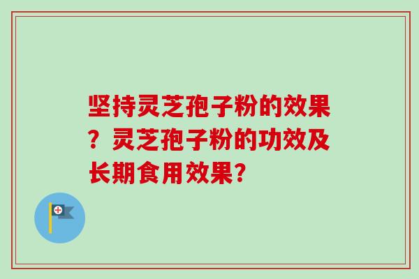 坚持灵芝孢子粉的效果？灵芝孢子粉的功效及长期食用效果？