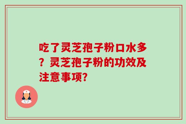 吃了灵芝孢子粉口水多?灵芝孢子粉的功效及注意事项? 吃了灵芝孢子粉口水多?灵芝孢子粉的功效及注意事项?