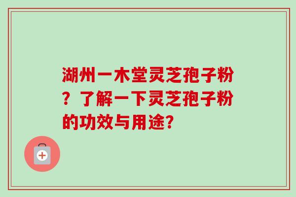 湖州一木堂灵芝孢子粉?了解一下灵芝孢子粉的功效与用途? 湖州一木堂灵芝孢子粉?了解一下灵芝孢子粉的功效与用途?