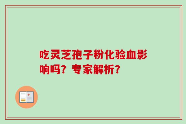 吃灵芝孢子粉化验影响吗？专家解析？