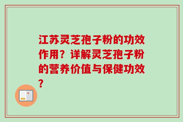 江苏灵芝孢子粉的功效作用?详解灵芝孢子粉的营养价值与保健功效? 江苏灵芝孢子粉的功效作用?详解灵芝孢子粉的营养价值与保健功效?