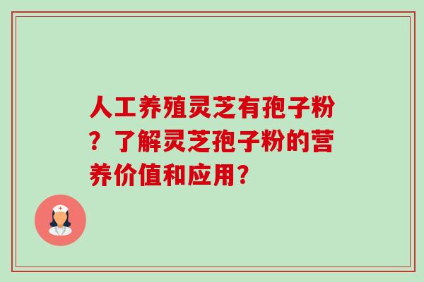 人工养殖灵芝有孢子粉?了解灵芝孢子粉的营养价值和应用? 人工养殖灵芝有孢子粉?了解灵芝孢子粉的营养价值和应用?