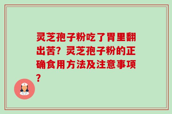 灵芝孢子粉吃了胃里翻出苦?灵芝孢子粉的正确食用方法及注意事项? 灵芝孢子粉吃了胃里翻出苦?灵芝孢子粉的正确食用方法及注意事项?