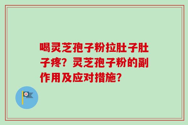 喝灵芝孢子粉拉肚子肚子疼?灵芝孢子粉的副作用及应对措施? 喝灵芝孢子粉拉肚子肚子疼?灵芝孢子粉的副作用及应对措施?