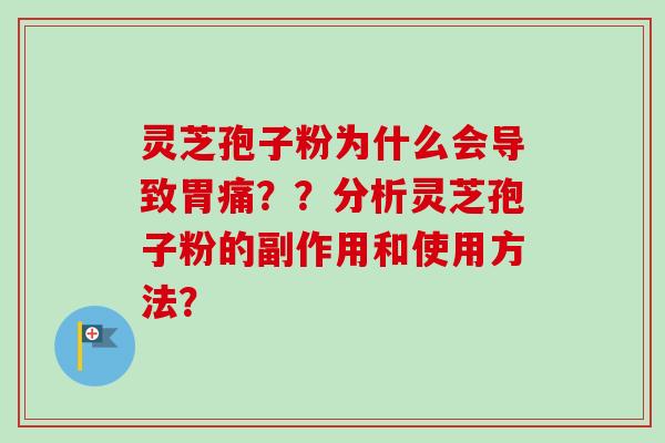 灵芝孢子粉为什么会导致胃痛??分析灵芝孢子粉的副作用和使用方法? 灵芝孢子粉为什么会导致胃痛??分析灵芝孢子粉的副作用和使用方法?