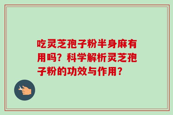 吃灵芝孢子粉半身麻有用吗?科学解析灵芝孢子粉的功效与作用? 吃灵芝孢子粉半身麻有用吗?科学解析灵芝孢子粉的功效与作用?