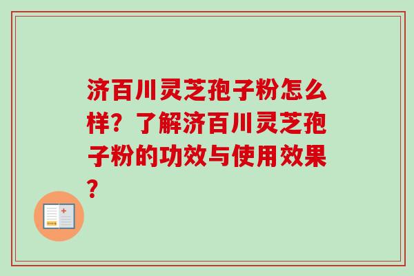 济百川灵芝孢子粉怎么样?了解济百川灵芝孢子粉的功效与使用效果? 济百川灵芝孢子粉怎么样?了解济百川灵芝孢子粉的功效与使用效果?