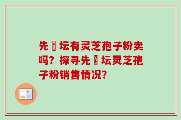 先秾坛有灵芝孢子粉卖吗？探寻先秾坛灵芝孢子粉销售情况？