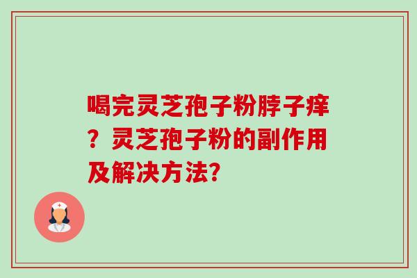 喝完灵芝孢子粉脖子痒？灵芝孢子粉的副作用及解决方法？