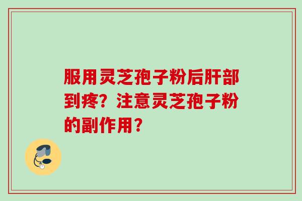 服用灵芝孢子粉后部到疼?注意灵芝孢子粉的副作用? 服用灵芝孢子粉后部到疼?注意灵芝孢子粉的副作用?