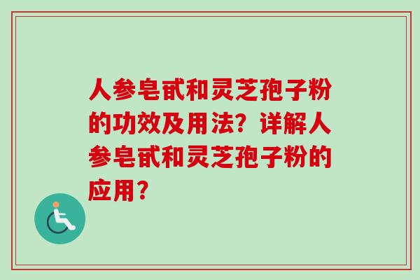 人参皂甙和灵芝孢子粉的功效及用法?详解人参皂甙和灵芝孢子粉的应用? 人参皂甙和灵芝孢子粉的功效及用法?详解人参皂甙和灵芝孢子粉的应用?