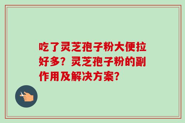 吃了灵芝孢子粉大便拉好多？灵芝孢子粉的副作用及解决方案？