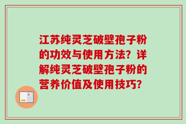 江苏纯灵芝破壁孢子粉的功效与使用方法?详解纯灵芝破壁孢子粉的营养价值及使用技巧? 江苏纯灵芝破壁孢子粉的功效与使用方法?详解纯灵芝破壁孢子粉的营养价值及使用技巧?
