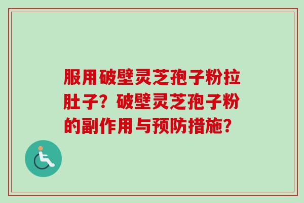 服用破壁灵芝孢子粉拉肚子?破壁灵芝孢子粉的副作用与措施? 服用破壁灵芝孢子粉拉肚子?破壁灵芝孢子粉的副作用与措施?