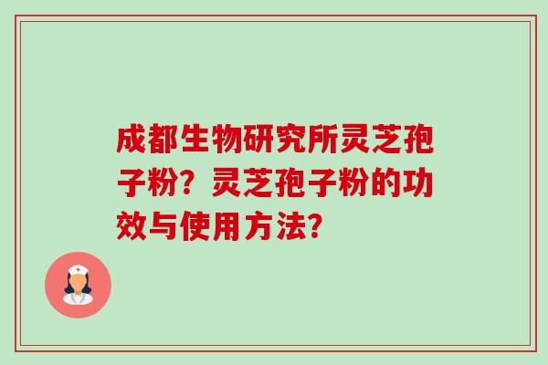 成都生物研究所灵芝孢子粉?灵芝孢子粉的功效与使用方法? 成都生物研究所灵芝孢子粉?灵芝孢子粉的功效与使用方法?