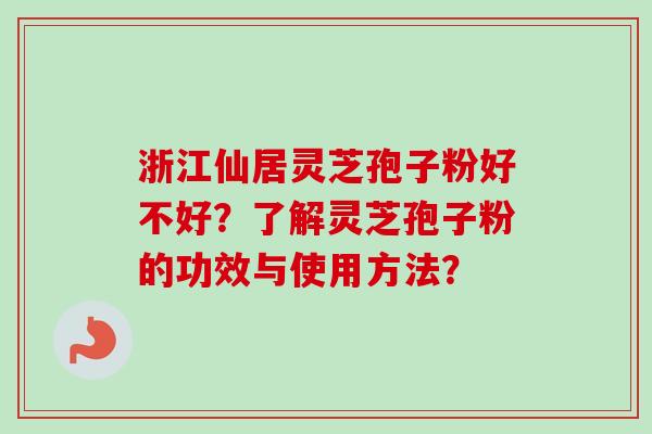 浙江仙居灵芝孢子粉好不好?了解灵芝孢子粉的功效与使用方法? 浙江仙居灵芝孢子粉好不好?了解灵芝孢子粉的功效与使用方法?