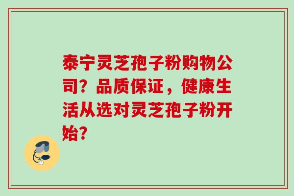 泰宁灵芝孢子粉购物公司?品质保证,健康生活从选对灵芝孢子粉开始? 泰宁灵芝孢子粉购物公司?品质保证,健康生活从选对灵芝孢子粉开始?