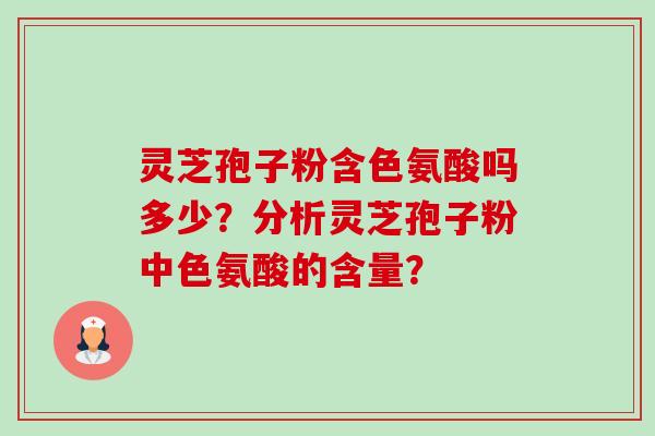 灵芝孢子粉含色氨酸吗多少?分析灵芝孢子粉中色氨酸的含量? 灵芝孢子粉含色氨酸吗多少?分析灵芝孢子粉中色氨酸的含量?