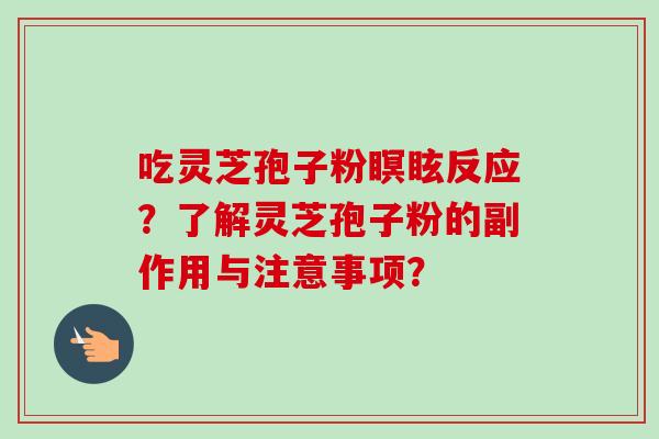 吃灵芝孢子粉瞑眩反应？了解灵芝孢子粉的副作用与注意事项？