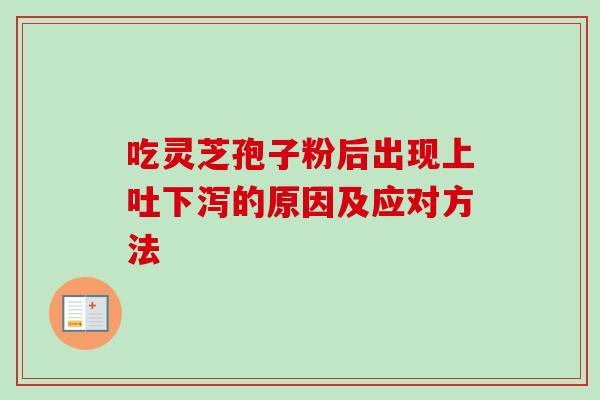 吃灵芝孢子粉后出现上吐下泻的原因及应对方法 吃灵芝孢子粉后出现上吐下泻的原因及应对方法