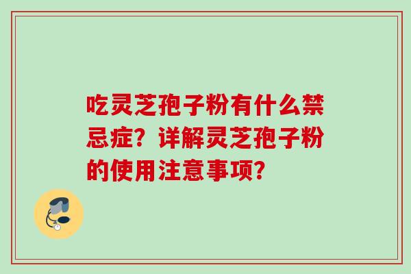 吃灵芝孢子粉有什么禁忌症？详解灵芝孢子粉的使用注意事项？