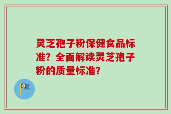 灵芝孢子粉保健食品标准?全面解读灵芝孢子粉的质量标准? 灵芝孢子粉保健食品标准?全面解读灵芝孢子粉的质量标准?
