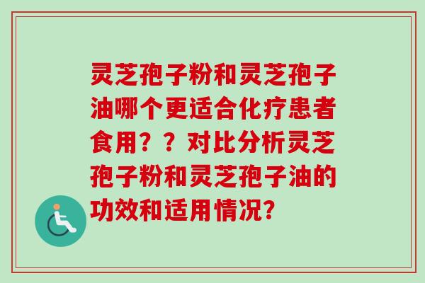 灵芝孢子粉和灵芝孢子油哪个更适合患者食用??对比分析灵芝孢子粉和灵芝孢子油的功效和适用情况? 灵芝孢子粉和灵芝孢子油哪个更适合患者食用??对比分析灵芝孢子粉和灵芝孢子油的功效和适用情况?