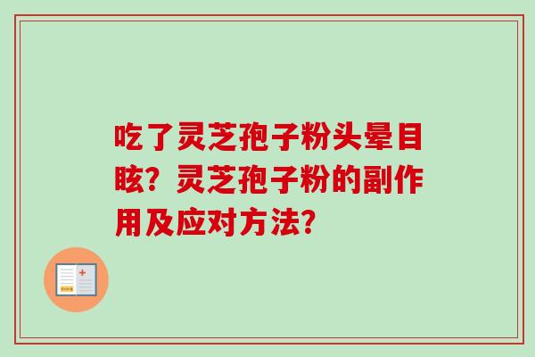 吃了灵芝孢子粉头晕目眩?灵芝孢子粉的副作用及应对方法? 吃了灵芝孢子粉头晕目眩?灵芝孢子粉的副作用及应对方法?