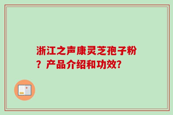 浙江之声康灵芝孢子粉？产品介绍和功效？