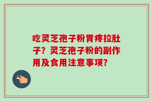 吃灵芝孢子粉胃疼拉肚子？灵芝孢子粉的副作用及食用注意事项？