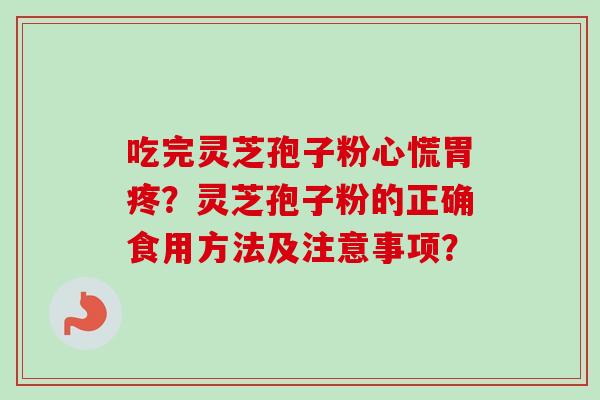 吃完灵芝孢子粉心慌胃疼?灵芝孢子粉的正确食用方法及注意事项? 吃完灵芝孢子粉心慌胃疼?灵芝孢子粉的正确食用方法及注意事项?