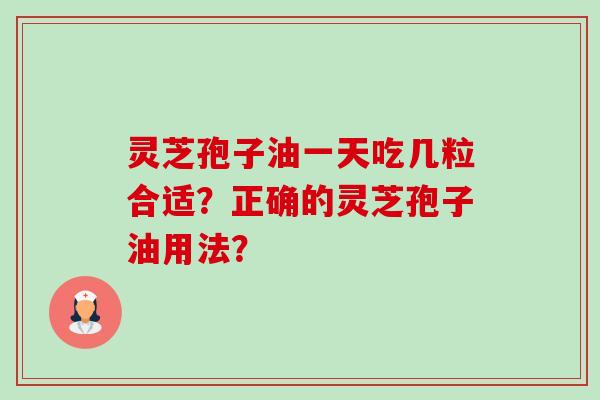 灵芝孢子油一天吃几粒合适？正确的灵芝孢子油用法？