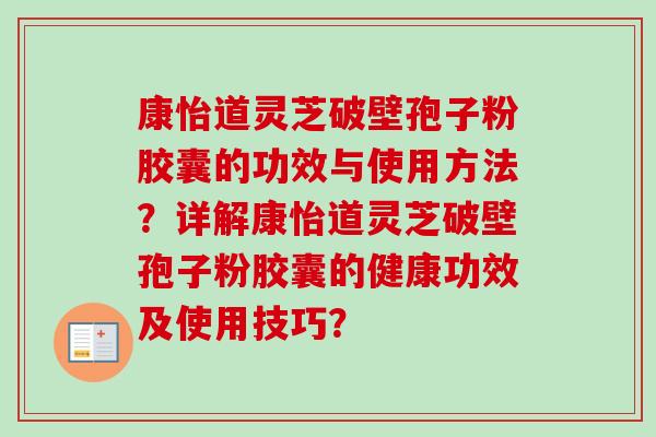 康怡道灵芝破壁孢子粉胶囊的功效与使用方法？详解康怡道灵芝破壁孢子粉胶囊的健康功效及使用技巧？
