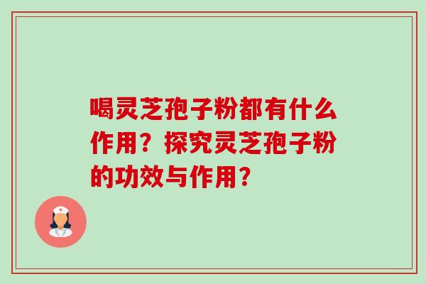 喝灵芝孢子粉都有什么作用？探究灵芝孢子粉的功效与作用？