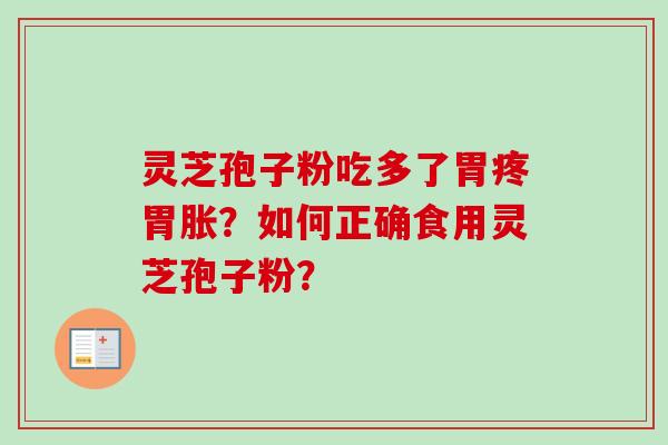 灵芝孢子粉吃多了胃疼胃胀?如何正确食用灵芝孢子粉? 灵芝孢子粉吃多了胃疼胃胀?如何正确食用灵芝孢子粉?