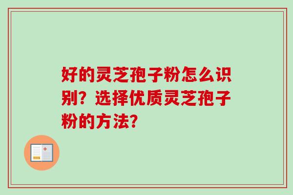 好的灵芝孢子粉怎么识别？选择优质灵芝孢子粉的方法？